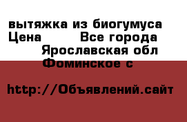 вытяжка из биогумуса › Цена ­ 20 - Все города  »    . Ярославская обл.,Фоминское с.